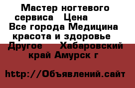 Мастер ногтевого сервиса › Цена ­ 500 - Все города Медицина, красота и здоровье » Другое   . Хабаровский край,Амурск г.